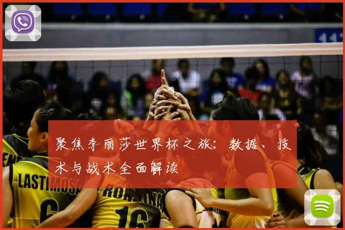 聚焦李丽莎世界杯之旅：数据、技术与战术全面解读