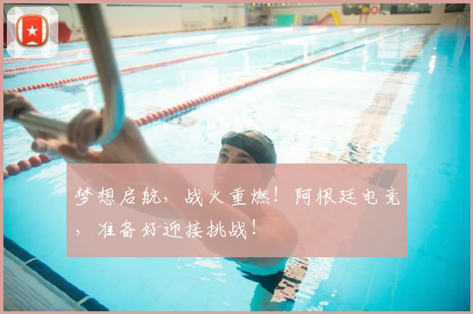 梦想启航，战火重燃！阿根廷电竞，准备好迎接挑战！