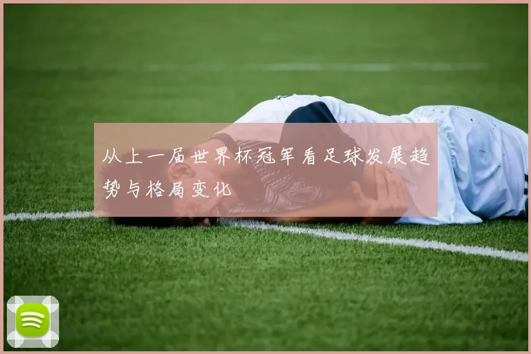 从上一届世界杯冠军看足球发展趋势与格局变化