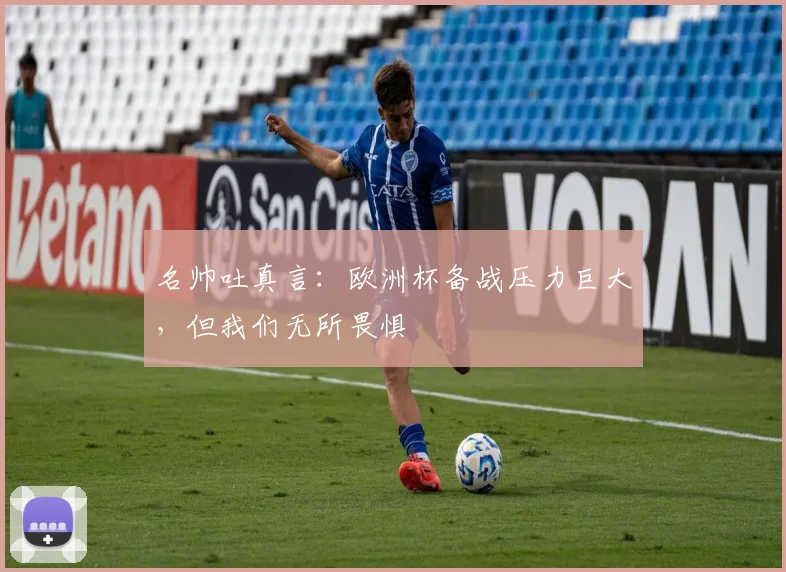 名帅吐真言：欧洲杯备战压力巨大，但我们无所畏惧