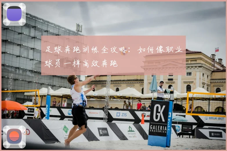 足球奔跑训练全攻略：如何像职业球员一样高效奔跑