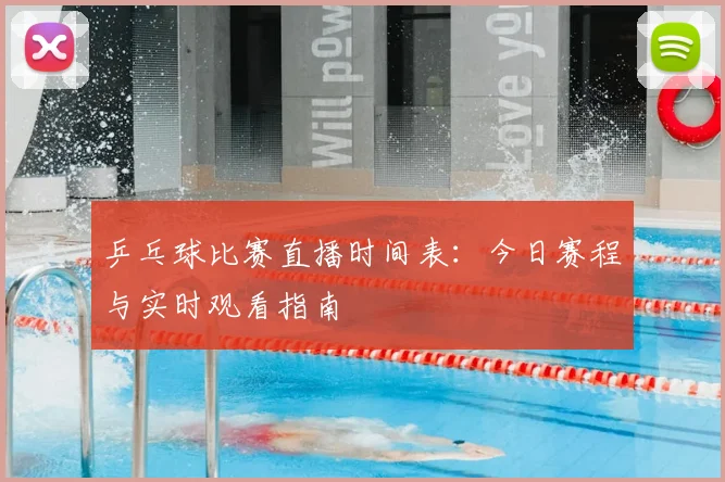 乒乓球比赛直播时间表：今日赛程与实时观看指南