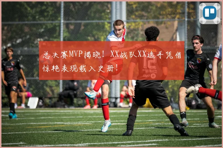 总决赛MVP揭晓！XX战队XX选手凭借惊艳表现载入史册！