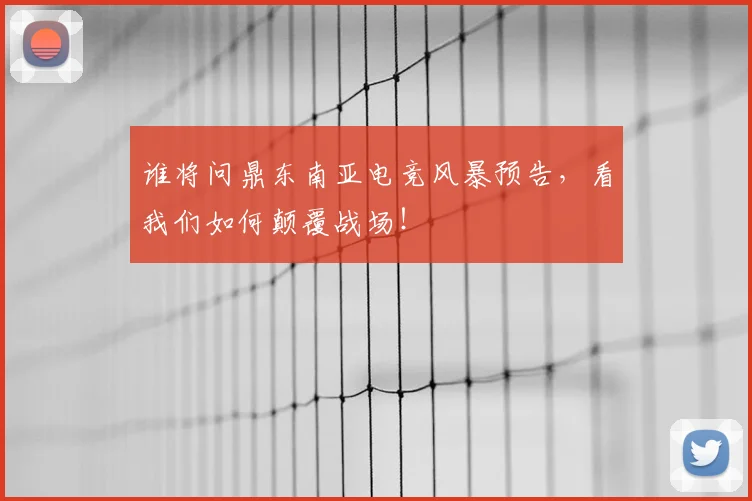 谁将问鼎东南亚电竞风暴预告，看我们如何颠覆战场！