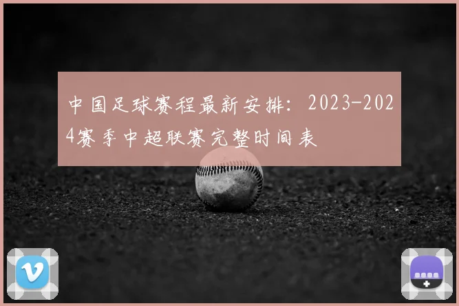 中国足球赛程最新安排:2023-2024赛季中超联赛完整时间表