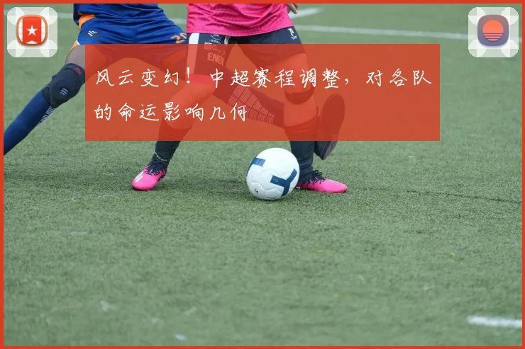 风云变幻！中超赛程调整，对各队的命运影响几何