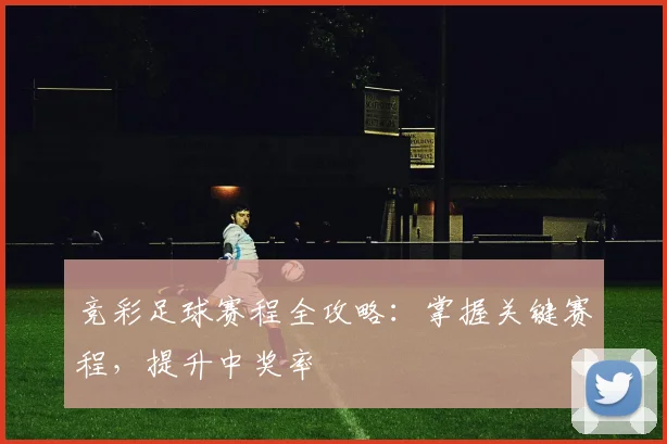 竞彩足球赛程全攻略:掌握关键赛程,提升中奖率