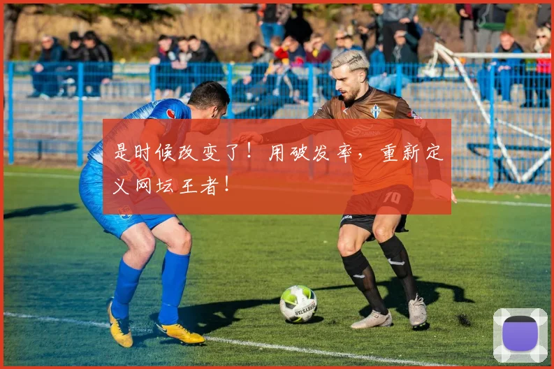 是时候改变了！用破发率，重新定义网坛王者！
