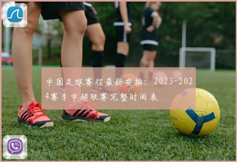 中国足球赛程最新安排：2023-2024赛季中超联赛完整时间表
