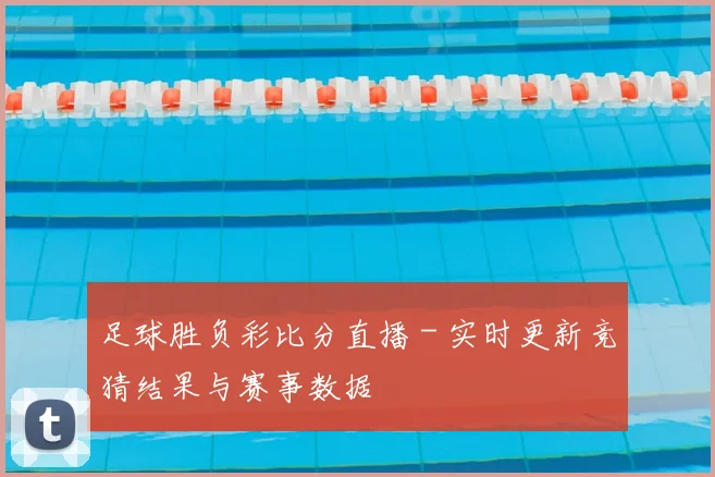 足球胜负彩比分直播 - 实时更新竞猜结果与赛事数据