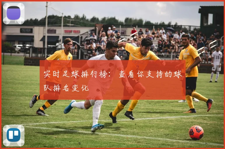 实时足球排行榜:查看你支持的球队排名变化