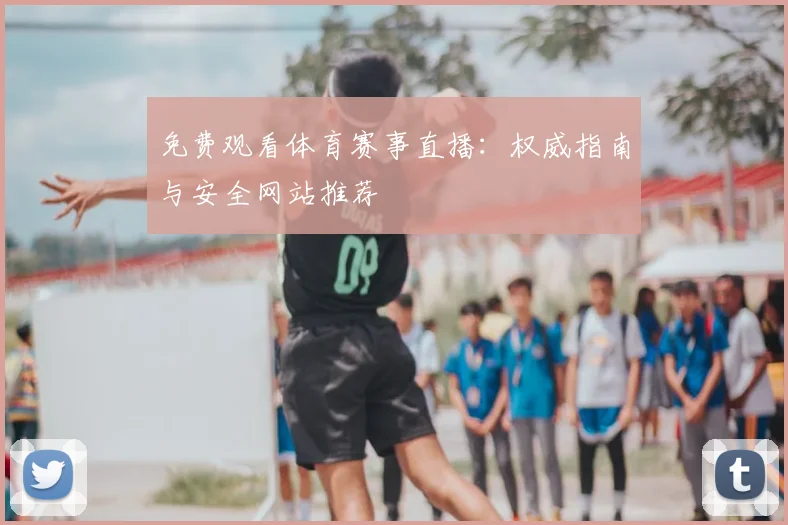 免费观看体育赛事直播:权威指南与安全网站推荐