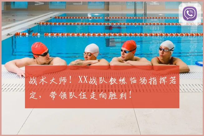 战术大师！XX战队教练临场指挥若定，带领队伍走向胜利！