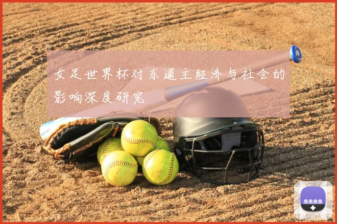 女足世界杯对东道主经济与社会的影响深度研究