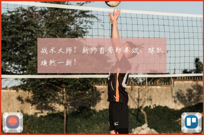 战术大师！新帅首秀即奏效，球队焕然一新！