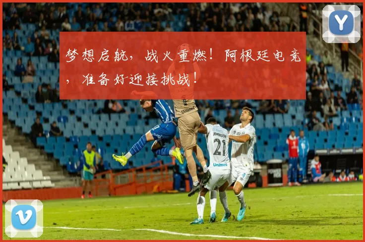 梦想启航,战火重燃!阿根廷电竞,准备好迎接挑战!