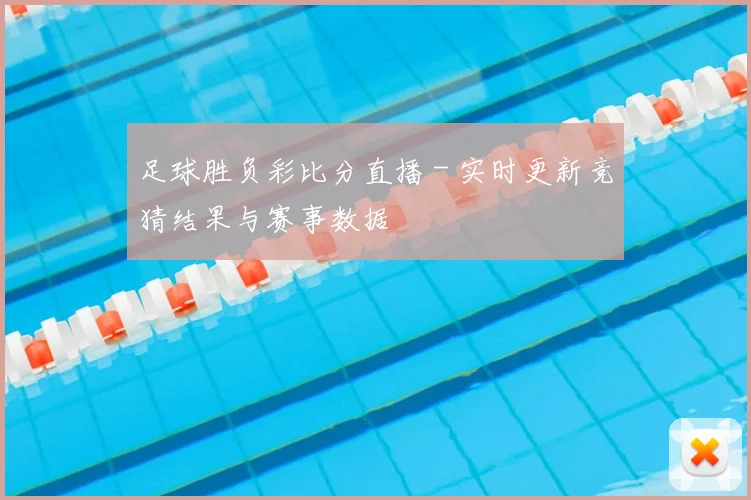 足球胜负彩比分直播 - 实时更新竞猜结果与赛事数据