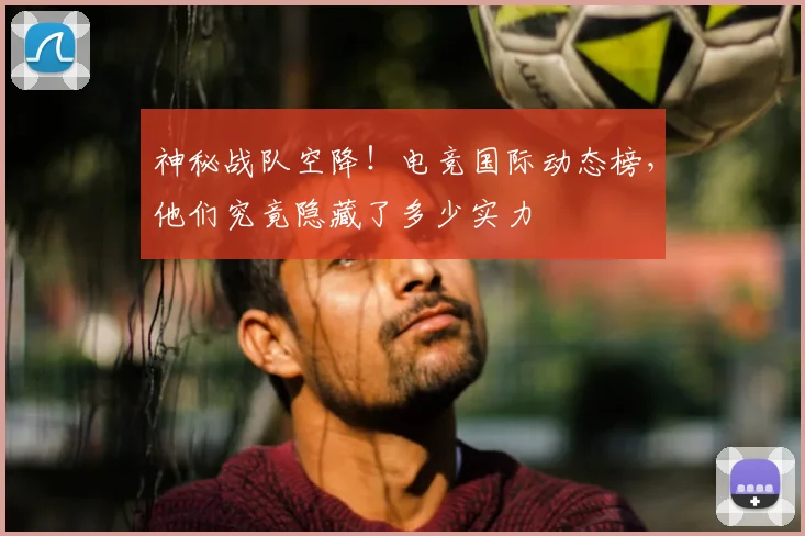 神秘战队空降!电竞国际动态榜,他们究竟隐藏了多少实力