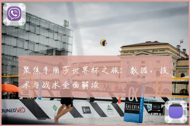 聚焦李丽莎世界杯之旅:数据、技术与战术全面解读