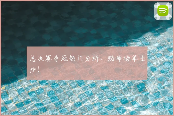 总决赛夺冠热门分析，赔率榜单出炉！