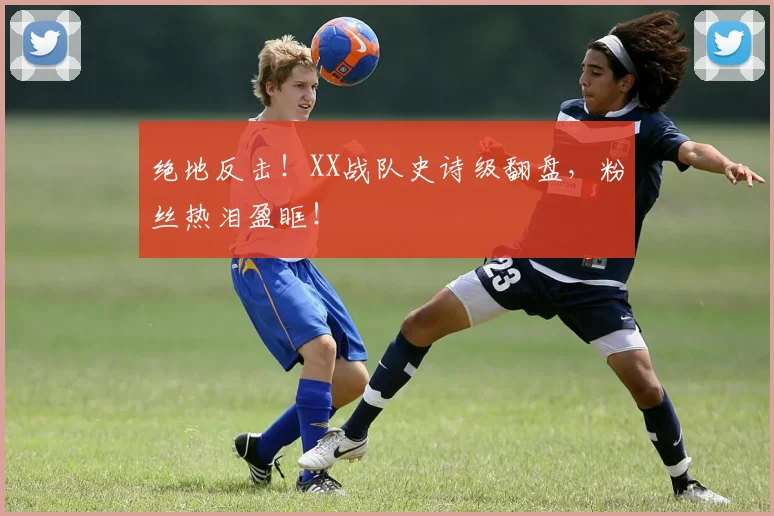 绝地反击！XX战队史诗级翻盘，粉丝热泪盈眶！