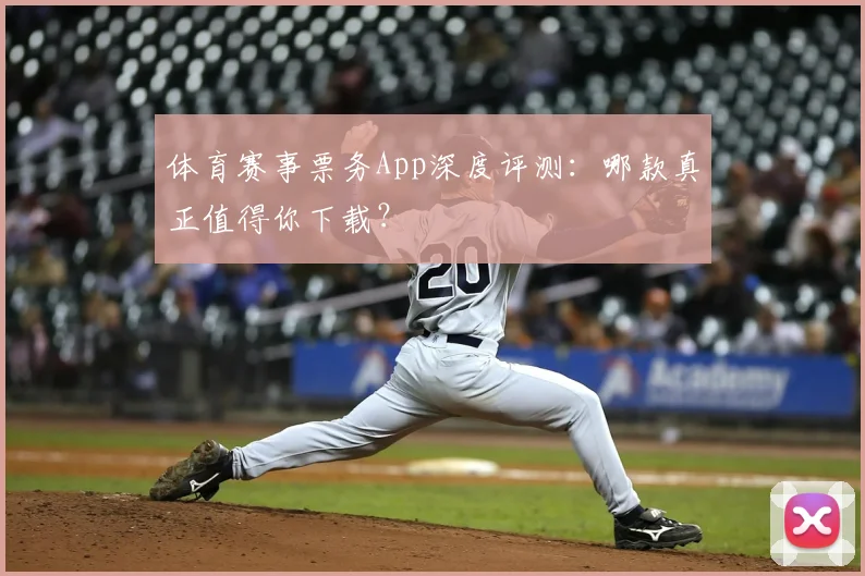 体育赛事票务App深度评测：哪款真正值得你下载？